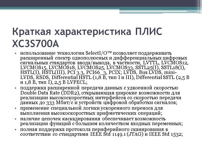 Краткая характеристика ПЛИС XC3S700A использование технологии SelectI/O™ позволяет поддерживать расширенный спектр однополюсных и дифференциальных Краткая характеристика ПЛИС XC3S700A использование технологии SelectI/O™ позволяет поддерживать расширенный спектр однополюсных и дифференциальных